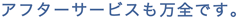 アフターサービスも万全です。