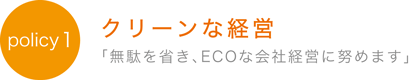 クリーンな経営「無駄を省き、ECOな会社経営に努めます」
